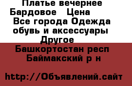 Платье вечернее. Бардовое › Цена ­ 500 - Все города Одежда, обувь и аксессуары » Другое   . Башкортостан респ.,Баймакский р-н